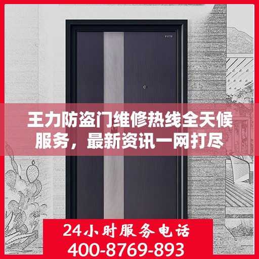 王力防盗门维修热线全天候服务，最新资讯一网打尽