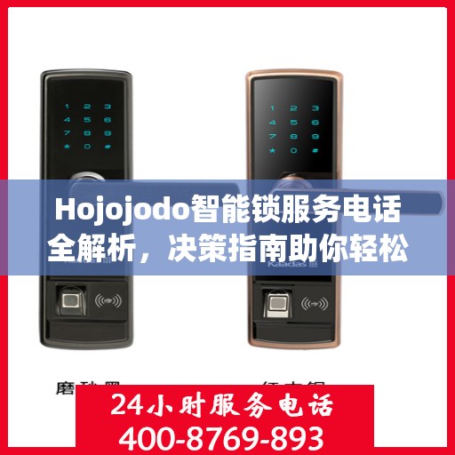 Hojojodo智能锁服务电话全解析，决策指南助你轻松选购