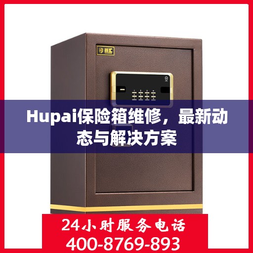 Hupai保险箱维修，最新动态与解决方案
