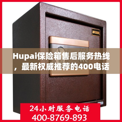 Hupai保险箱售后服务热线，最新权威推荐的400电话