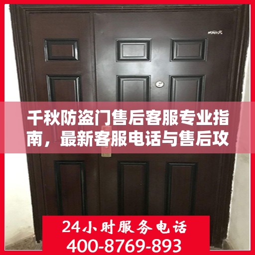 千秋防盗门售后客服专业指南，最新客服电话与售后攻略