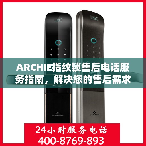 ARCHIE指纹锁售后电话服务指南，解决您的售后需求与疑虑！