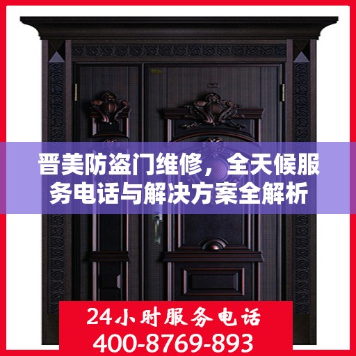 晋美防盗门维修，全天候服务电话与解决方案全解析