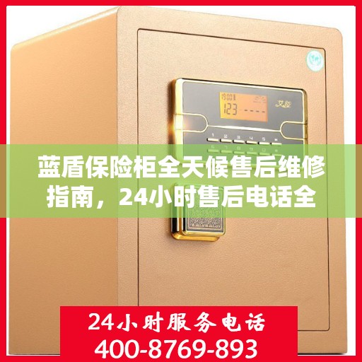 蓝盾保险柜全天候售后维修指南，24小时售后电话全解析