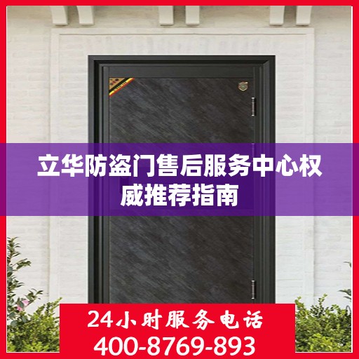 立华防盗门售后服务中心权威推荐指南