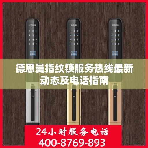 德思曼指纹锁服务热线最新动态及电话指南