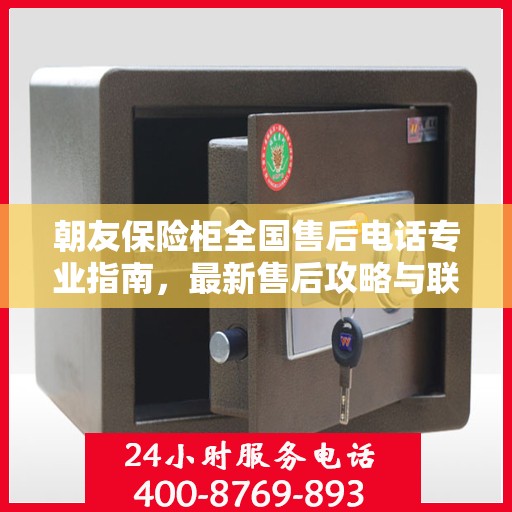 朝友保险柜全国售后电话专业指南，最新售后攻略与联系方式