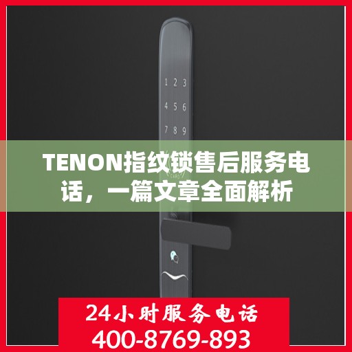 TENON指纹锁售后服务电话，一篇文章全面解析