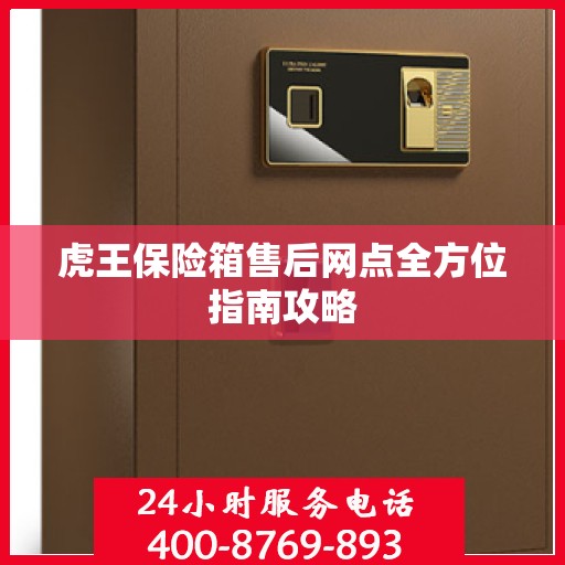 虎王保险箱售后网点全方位指南攻略