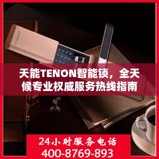 天能TENON智能锁，全天候专业权威服务热线指南