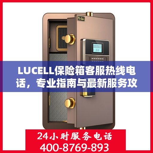 LUCELL保险箱客服热线电话，专业指南与最新服务攻略