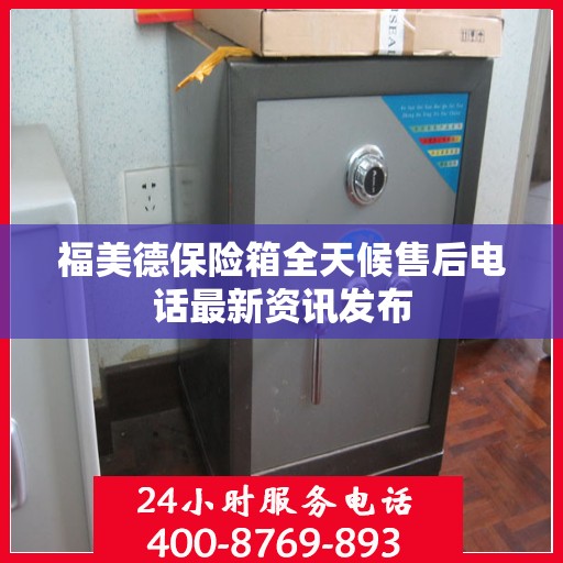 福美德保险箱全天候售后电话最新资讯发布