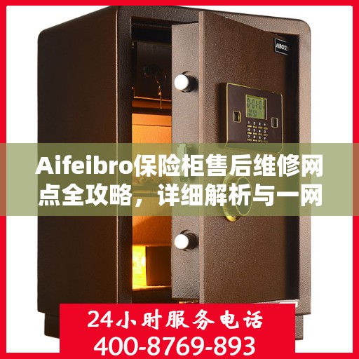 Aifeibro保险柜售后维修网点全攻略，详细解析与一网打尽