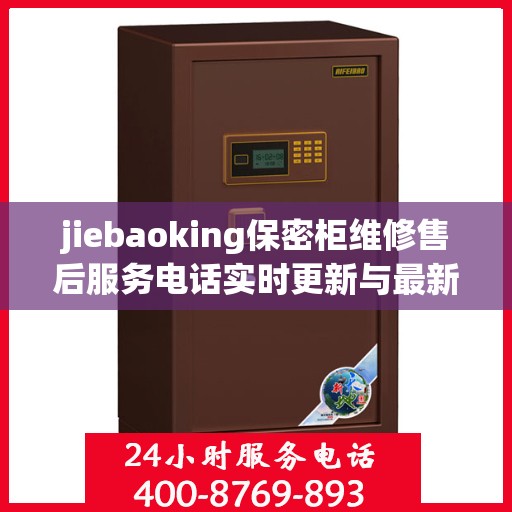 jiebaoking保密柜维修售后服务电话实时更新与最新资讯