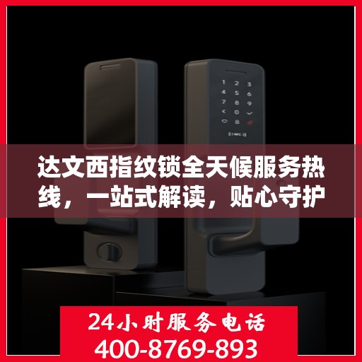 达文西指纹锁全天候服务热线，一站式解读，贴心守护您的安全门户