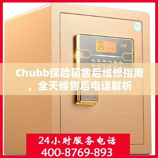 Chubb保险箱售后维修指南，全天候售后电话解析