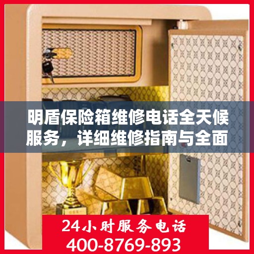 明盾保险箱维修电话全天候服务，详细维修指南与全面攻略