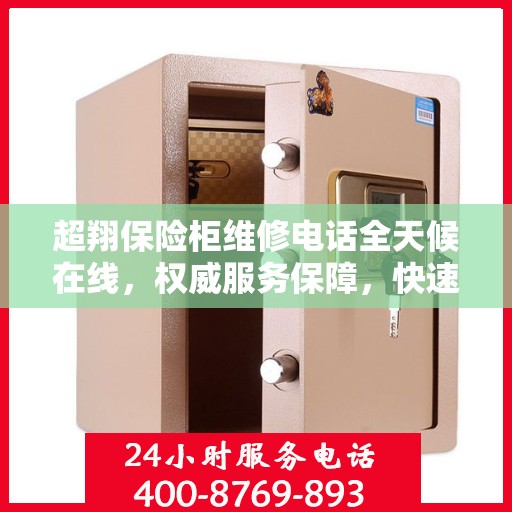 超翔保险柜维修电话全天候在线，权威服务保障，快速响应您的需求