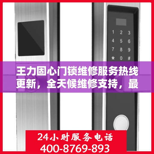 王力固心门锁维修服务热线更新，全天候维修支持，最新动态速览