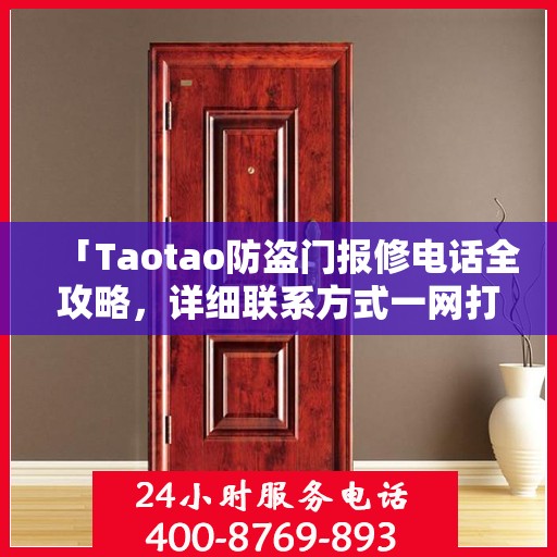 「Taotao防盗门报修电话全攻略，详细联系方式一网打尽」