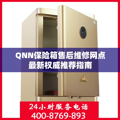 QNN保险箱售后维修网点最新权威推荐指南