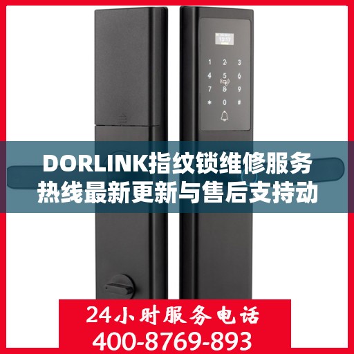 DORLINK指纹锁维修服务热线最新更新与售后支持动态
