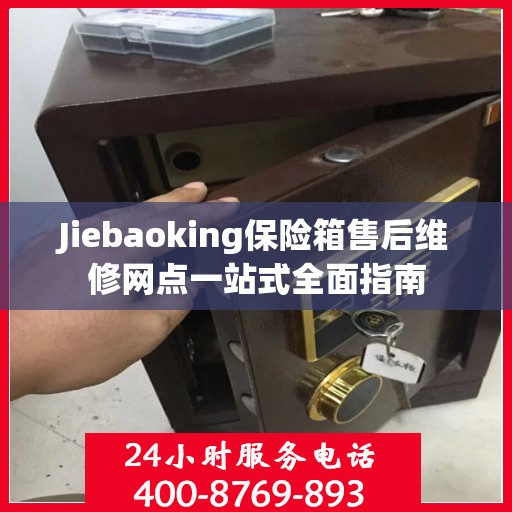 Jiebaoking保险箱售后维修网点一站式全面指南