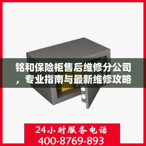 铭和保险柜售后维修分公司，专业指南与最新维修攻略