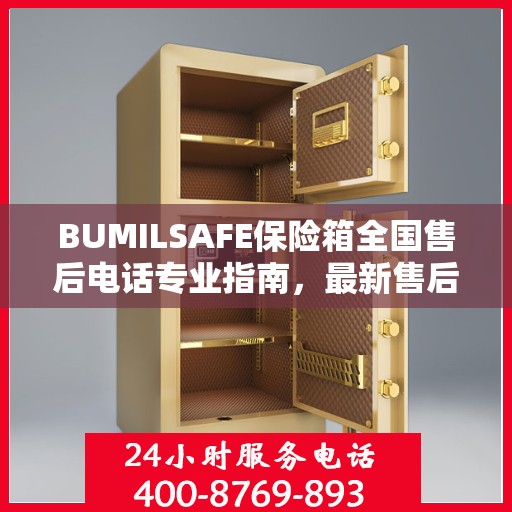 BUMILSAFE保险箱全国售后电话专业指南，最新售后攻略及联系方式
