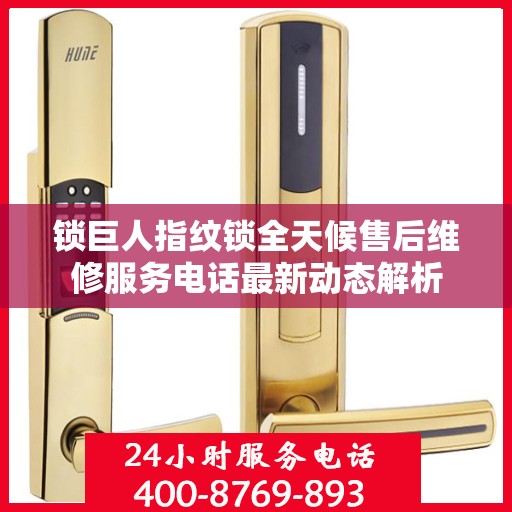 锁巨人指纹锁全天候售后维修服务电话最新动态解析