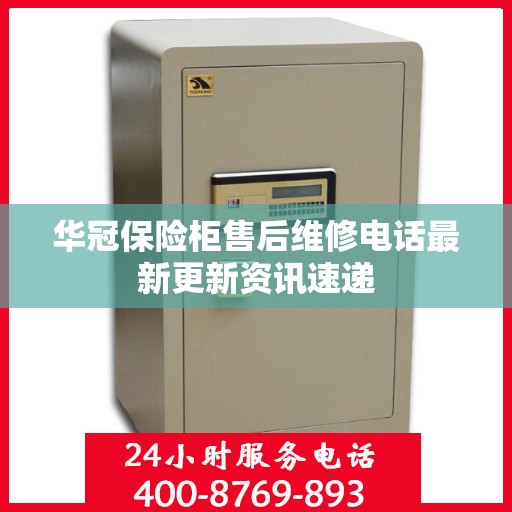 华冠保险柜售后维修电话最新更新资讯速递