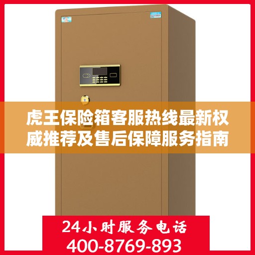 虎王保险箱客服热线最新权威推荐及售后保障服务指南