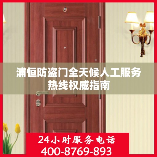 浦恒防盗门全天候人工服务热线权威指南