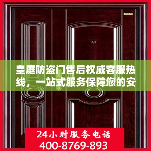 皇庭防盗门售后权威客服热线，一站式服务保障您的安全门无忧