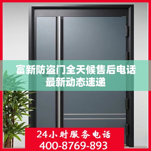 富新防盗门全天候售后电话最新动态速递