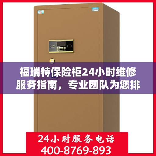 福瑞特保险柜24小时维修服务指南，专业团队为您排忧解难