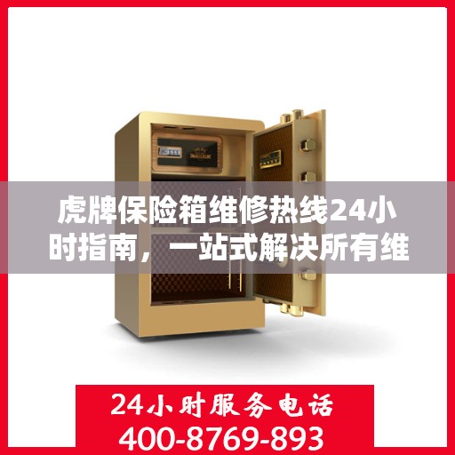 虎牌保险箱维修热线24小时指南，一站式解决所有维修问题