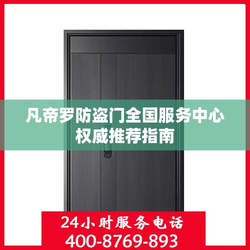 凡帝罗防盗门全国服务中心权威推荐指南