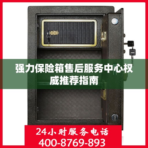 强力保险箱售后服务中心权威推荐指南