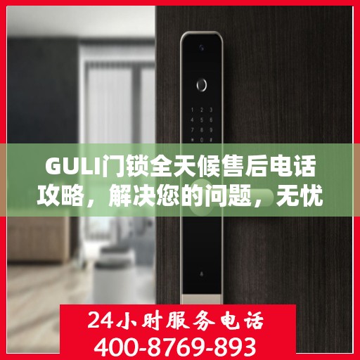 GULI门锁全天候售后电话攻略，解决您的问题，无忧服务！