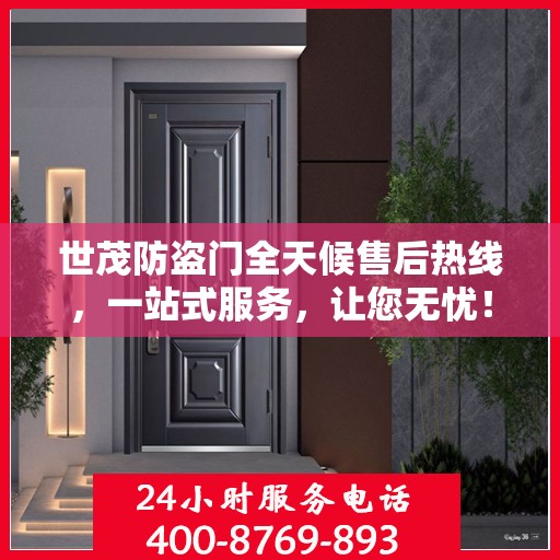 世茂防盗门全天候售后热线，一站式服务，让您无忧！
