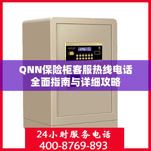 QNN保险柜客服热线电话全面指南与详细攻略