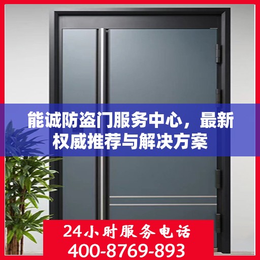 能诚防盗门服务中心，最新权威推荐与解决方案