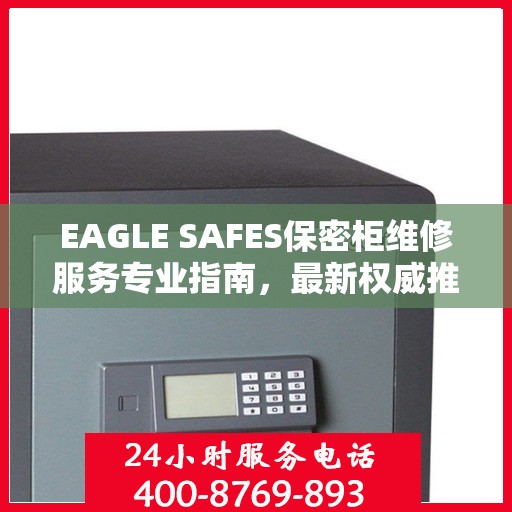 EAGLE SAFES保密柜维修服务专业指南，最新权威推荐解决方案