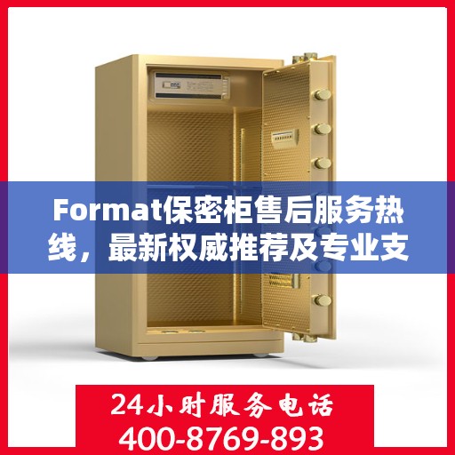 Format保密柜售后服务热线，最新权威推荐及专业支持