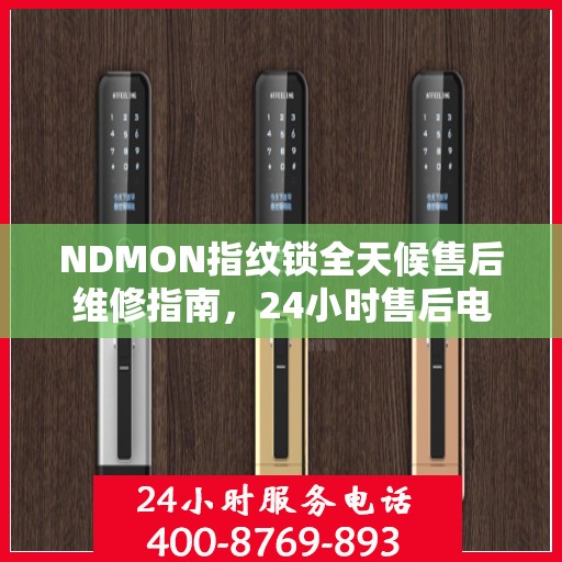 NDMON指纹锁全天候售后维修指南，24小时售后电话全解析