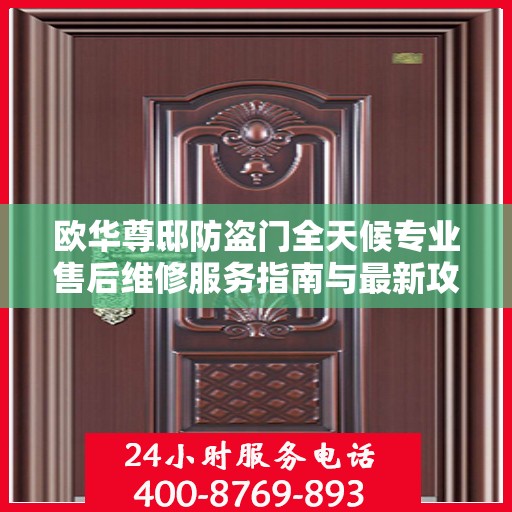 欧华尊邸防盗门全天候专业售后维修服务指南与最新攻略