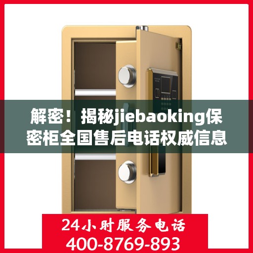 解密！揭秘jiebaoking保密柜全国售后电话权威信息来源