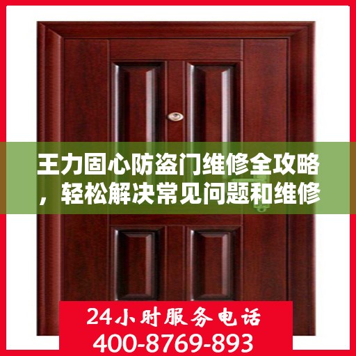 王力固心防盗门维修全攻略，轻松解决常见问题和维修技巧