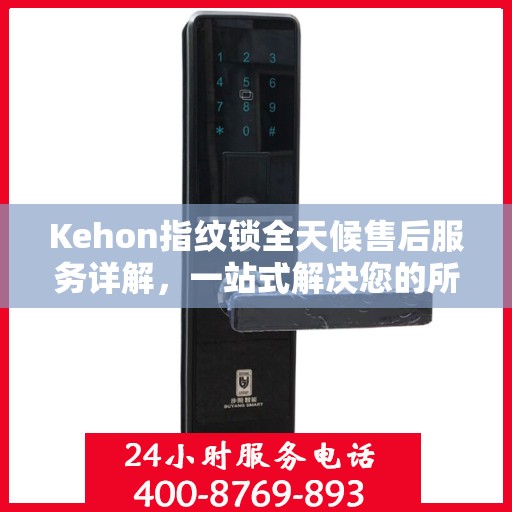 Kehon指纹锁全天候售后服务详解，一站式解决您的所有问题